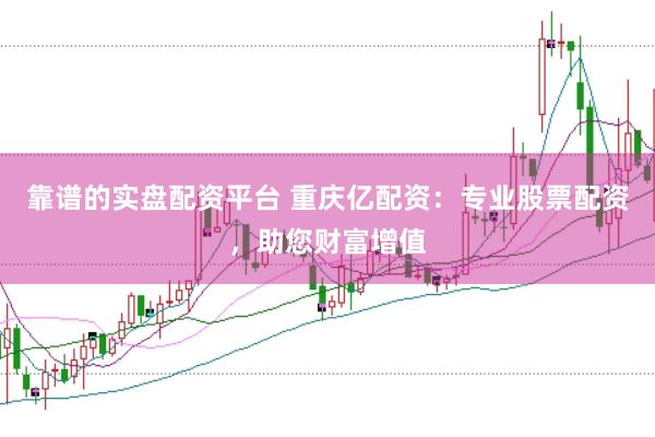 靠谱的实盘配资平台 重庆亿配资：专业股票配资，助您财富增值