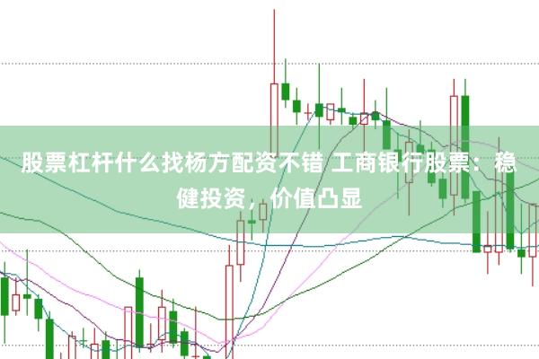 股票杠杆什么找杨方配资不错 工商银行股票：稳健投资，价值凸显