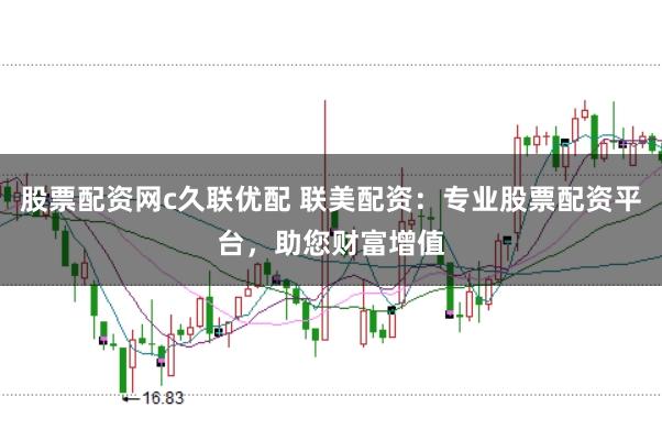 股票配资网c久联优配 联美配资：专业股票配资平台，助您财富增值
