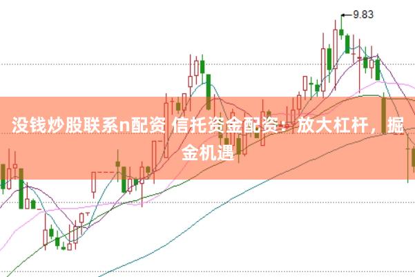 没钱炒股联系n配资 信托资金配资：放大杠杆，掘金机遇
