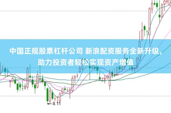 中国正规股票杠杆公司 新浪配资服务全新升级，助力投资者轻松实现资产增值