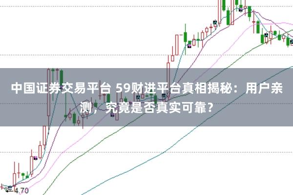 中国证券交易平台 59财进平台真相揭秘：用户亲测，究竟是否真实可靠？