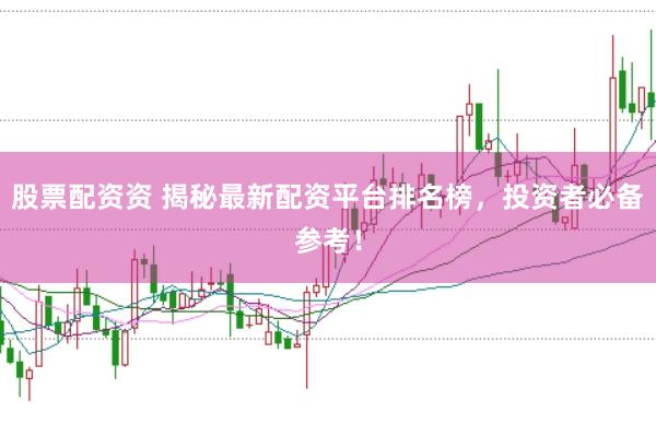 股票配资资 揭秘最新配资平台排名榜，投资者必备参考！