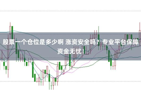 股票一个仓位是多少啊 涨资安全吗？专业平台保障资金无忧！