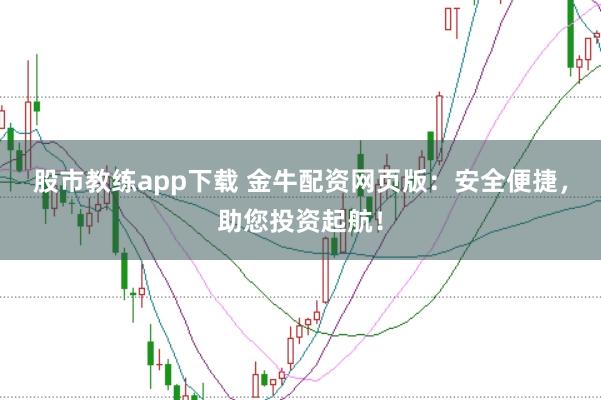 股市教练app下载 金牛配资网页版：安全便捷，助您投资起航！