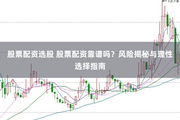 股票配资选股 股票配资靠谱吗？风险揭秘与理性选择指南