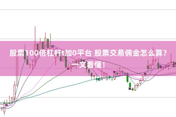 股票100倍杠杆t加0平台 股票交易佣金怎么算？一文看懂！