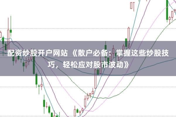 配资炒股开户网站 《散户必备：掌握这些炒股技巧，轻松应对股市波动》