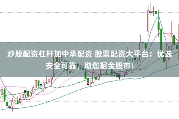 炒股配资杠杆加中承配资 股票配资大平台：优选安全可靠，助您掘金股市！