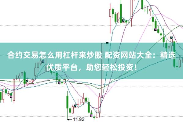 合约交易怎么用杠杆来炒股 配资网站大全：精选优质平台，助您轻松投资！