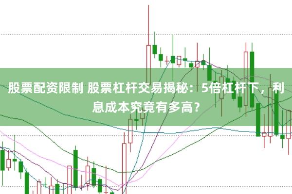 股票配资限制 股票杠杆交易揭秘：5倍杠杆下，利息成本究竟有多高？