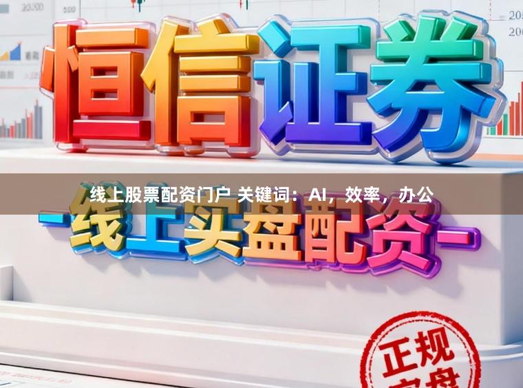 线上股票配资门户 关键词：AI，效率，办公