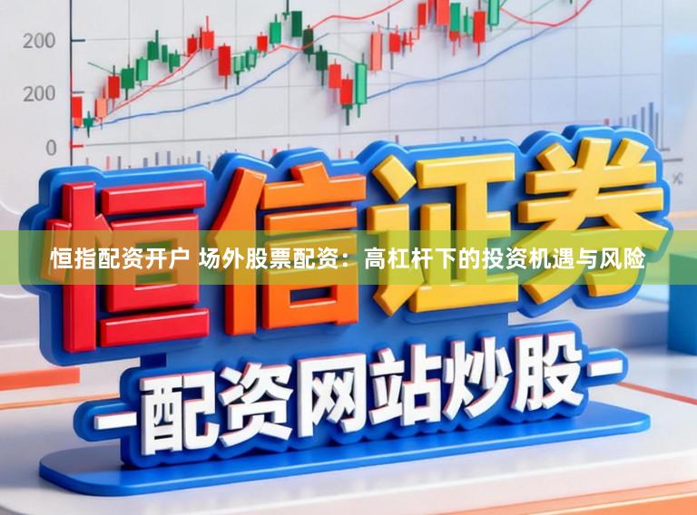恒指配资开户 场外股票配资：高杠杆下的投资机遇与风险