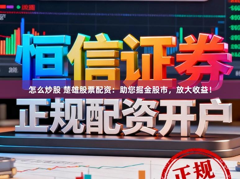 怎么炒股 楚雄股票配资：助您掘金股市，放大收益！