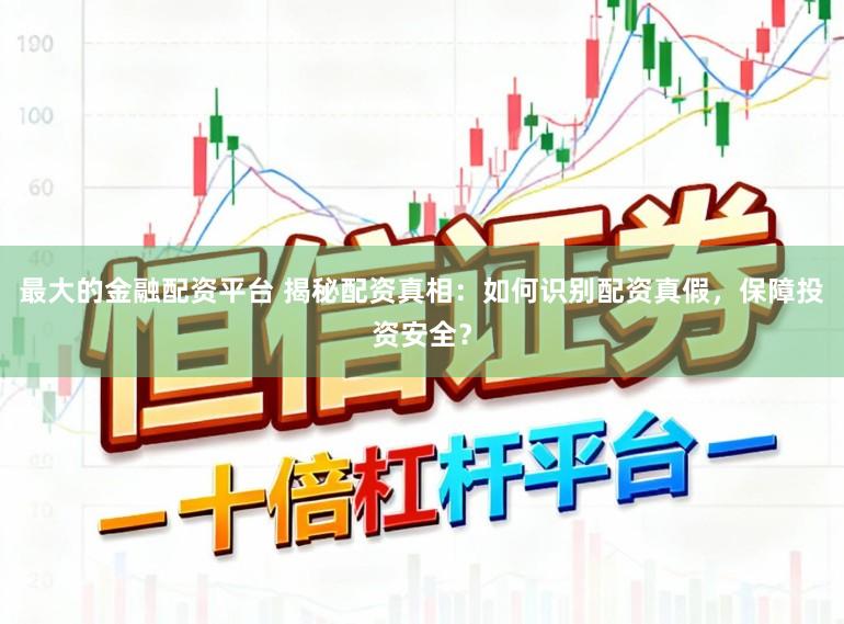 最大的金融配资平台 揭秘配资真相：如何识别配资真假，保障投资安全？