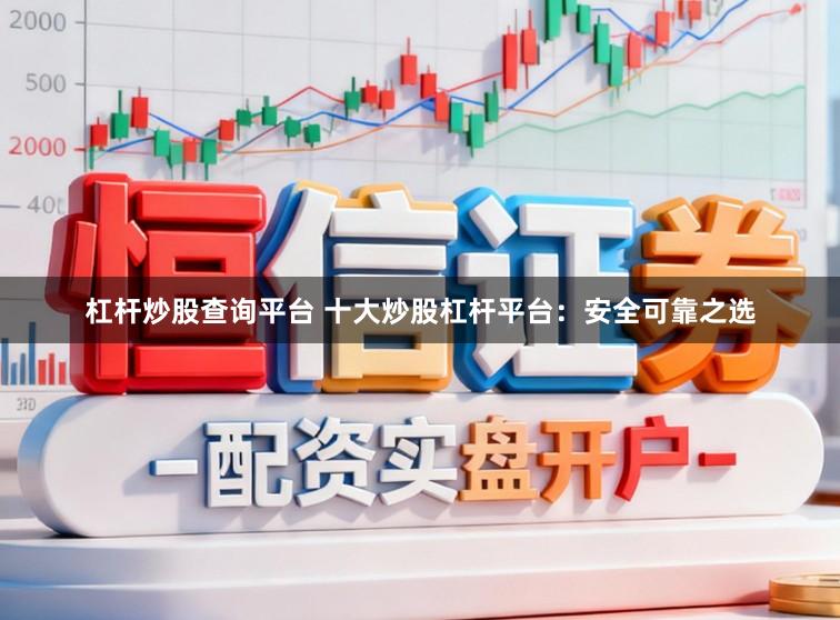 杠杆炒股查询平台 十大炒股杠杆平台：安全可靠之选