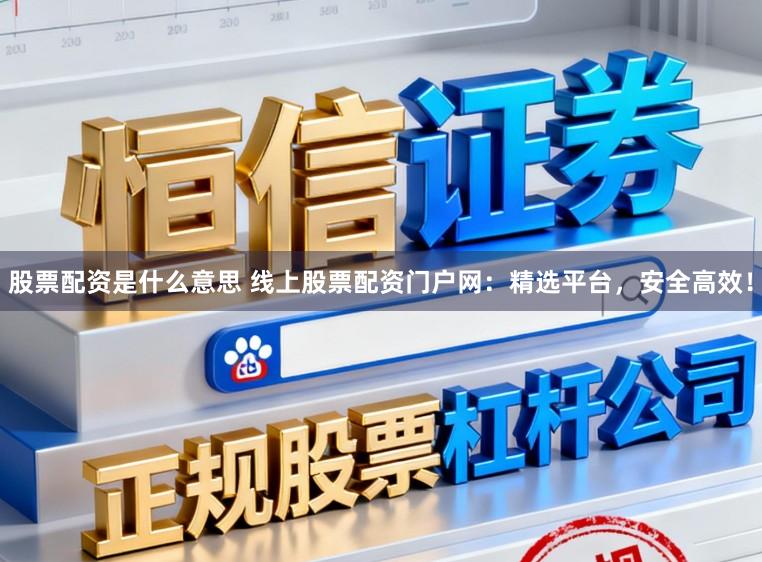 股票配资是什么意思 线上股票配资门户网：精选平台，安全高效！