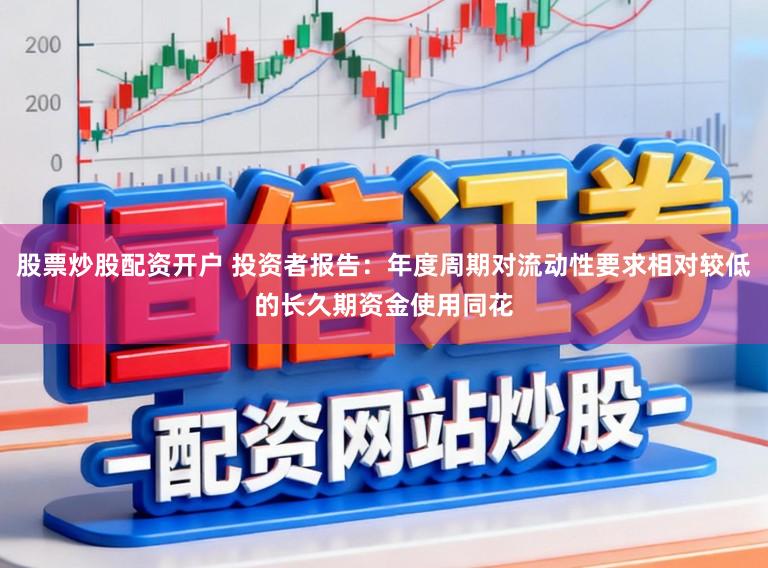 股票炒股配资开户 投资者报告：年度周期对流动性要求相对较低的长久期资金使用同花
