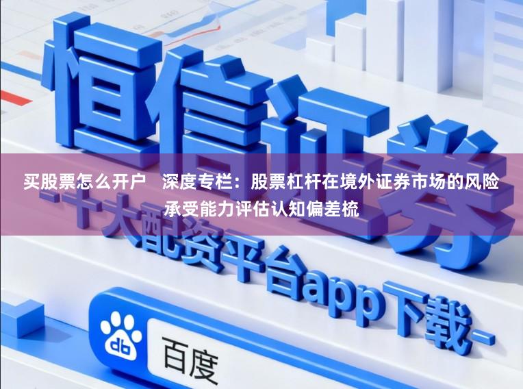 买股票怎么开户   深度专栏：股票杠杆在境外证券市场的风险承受能力评估认知偏差梳