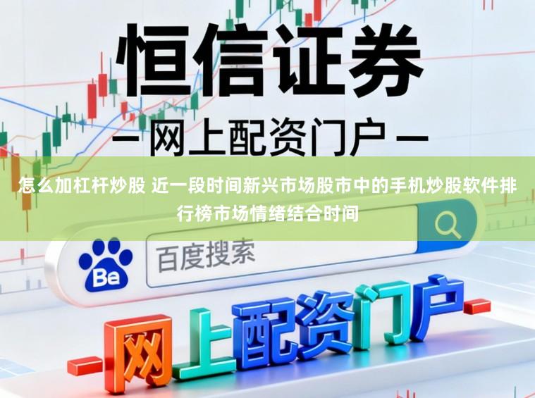 怎么加杠杆炒股 近一段时间新兴市场股市中的手机炒股软件排行榜市场情绪结合时间