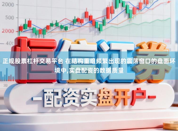 正规股票杠杆交易平台 在结构重组频繁出现的震荡窗口的盘面环境中,实盘配资的数据质量