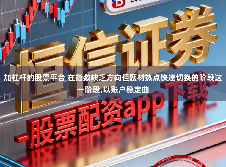 加杠杆的股票平台 在指数缺乏方向但题材热点快速切换的阶段这一阶段,以账户稳定曲