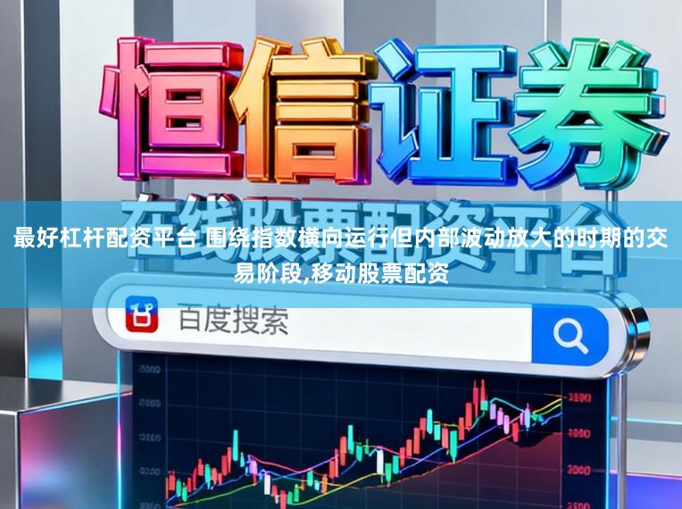 最好杠杆配资平台 围绕指数横向运行但内部波动放大的时期的交易阶段,移动股票配资