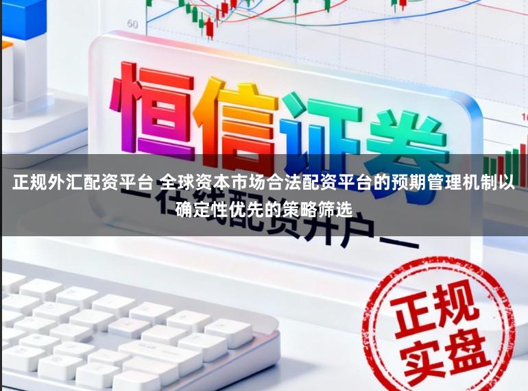 正规外汇配资平台 全球资本市场合法配资平台的预期管理机制以确定性优先的策略筛选