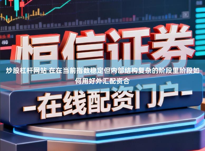 炒股杠杆网站 在在当前指数稳定但内部结构复杂的阶段里阶段如何用好外汇配资合