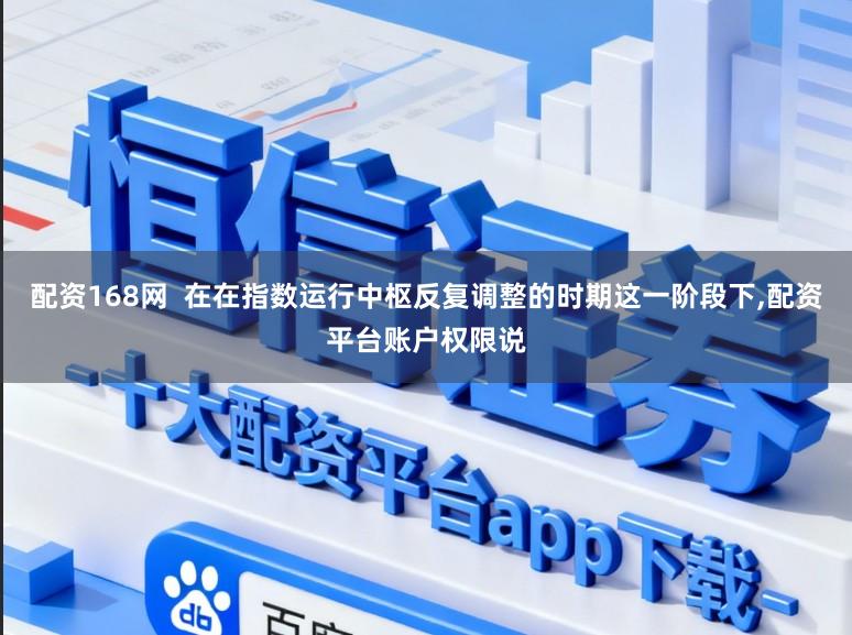 配资168网  在在指数运行中枢反复调整的时期这一阶段下,配资平台账户权限说