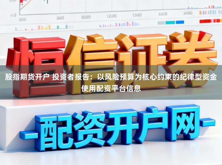 股指期货开户 投资者报告：以风险预算为核心约束的纪律型资金使用配资平台信息