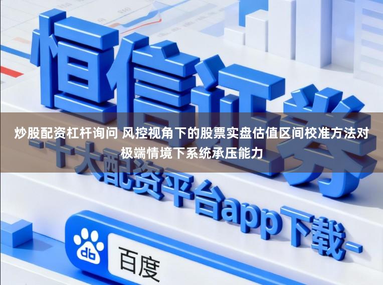 炒股配资杠杆询问 风控视角下的股票实盘估值区间校准方法对极端情境下系统承压能力