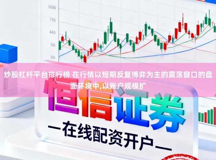 炒股杠杆平台排行榜 在行情以短期反复博弈为主的震荡窗口的盘面环境中,以账户规模扩