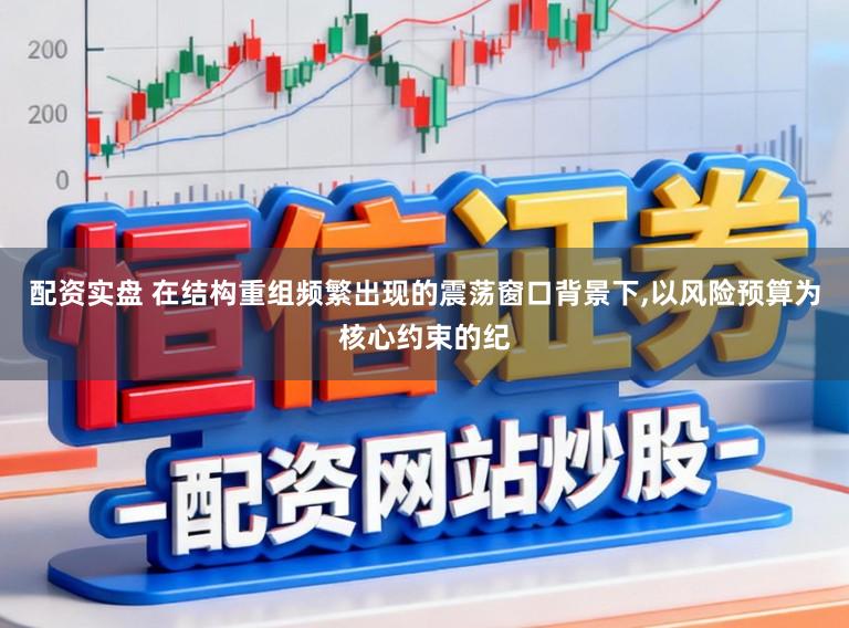 配资实盘 在结构重组频繁出现的震荡窗口背景下,以风险预算为核心约束的纪