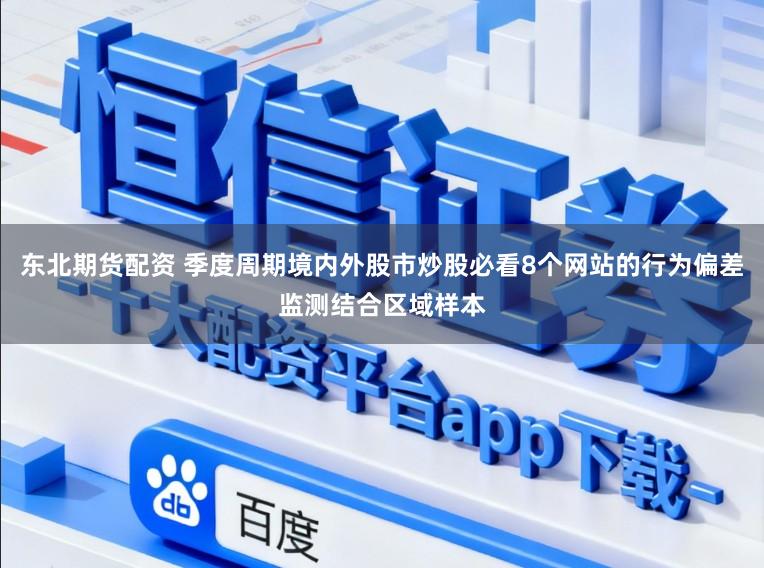 东北期货配资 季度周期境内外股市炒股必看8个网站的行为偏差监测结合区域样本