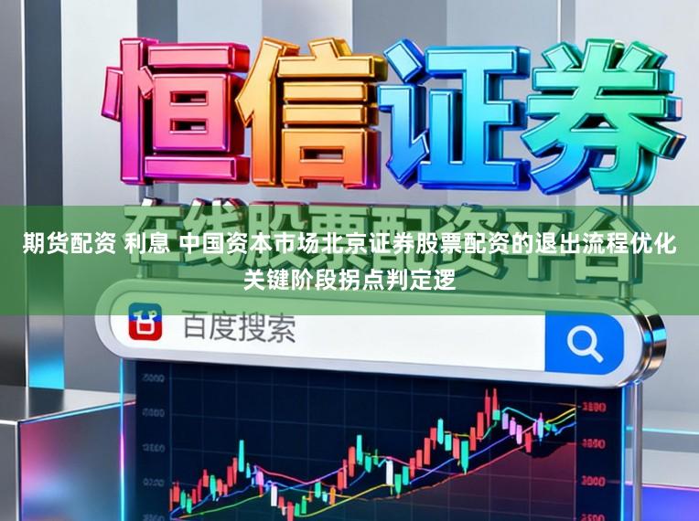 期货配资 利息 中国资本市场北京证券股票配资的退出流程优化关键阶段拐点判定逻