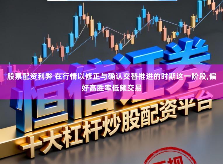 股票配资利弊 在行情以修正与确认交替推进的时期这一阶段,偏好高胜率低频交易