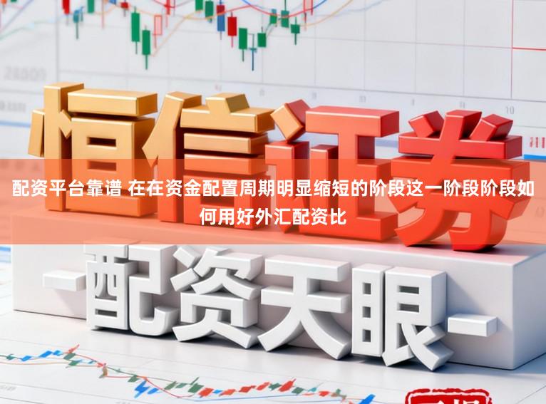 配资平台靠谱 在在资金配置周期明显缩短的阶段这一阶段阶段如何用好外汇配资比