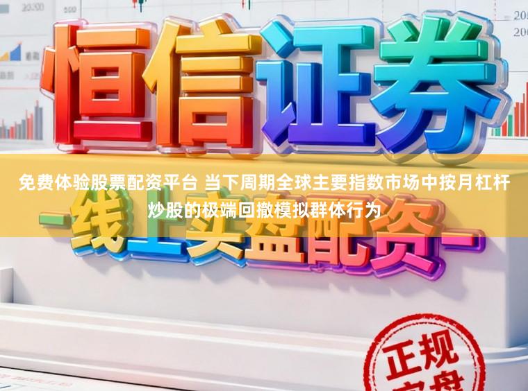 免费体验股票配资平台 当下周期全球主要指数市场中按月杠杆炒股的极端回撤模拟群体行为