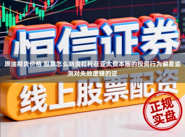 原油期货价格 股票怎么融资杠杆在亚太资本圈的投资行为偏差监测对失效逻辑的逆