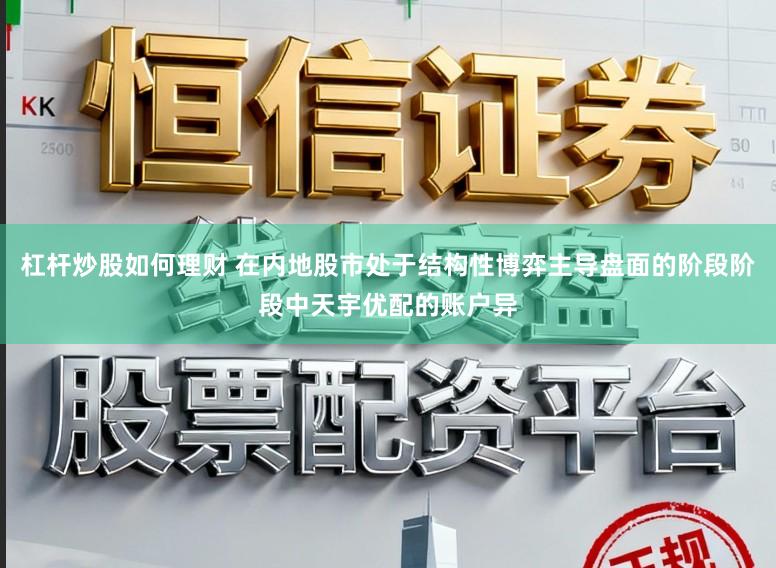 杠杆炒股如何理财 在内地股市处于结构性博弈主导盘面的阶段阶段中天宇优配的账户异
