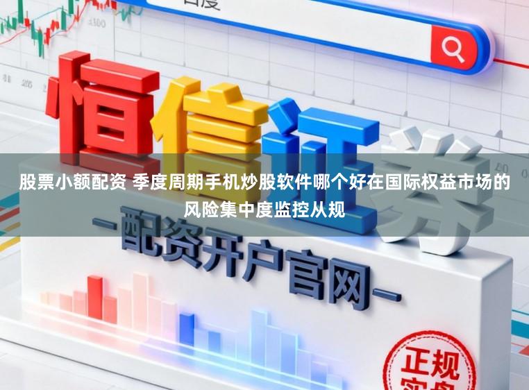 股票小额配资 季度周期手机炒股软件哪个好在国际权益市场的风险集中度监控从规