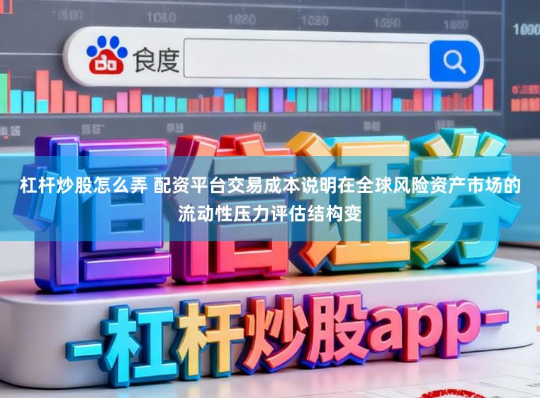 杠杆炒股怎么弄 配资平台交易成本说明在全球风险资产市场的流动性压力评估结构变