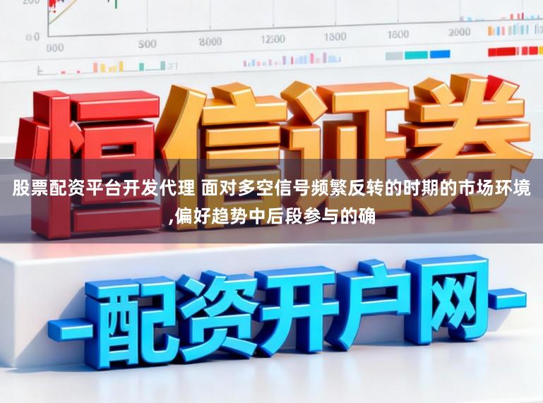 股票配资平台开发代理 面对多空信号频繁反转的时期的市场环境,偏好趋势中后段参与的确