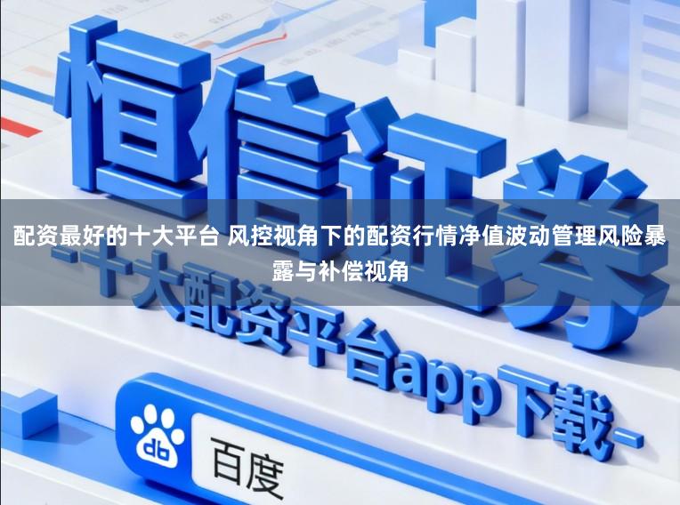 配资最好的十大平台 风控视角下的配资行情净值波动管理风险暴露与补偿视角