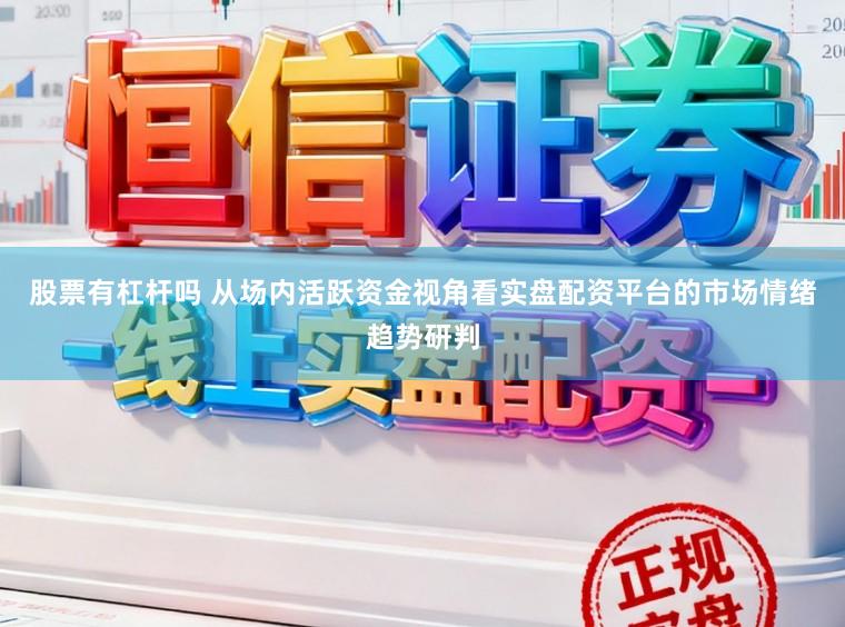 股票有杠杆吗 从场内活跃资金视角看实盘配资平台的市场情绪趋势研判