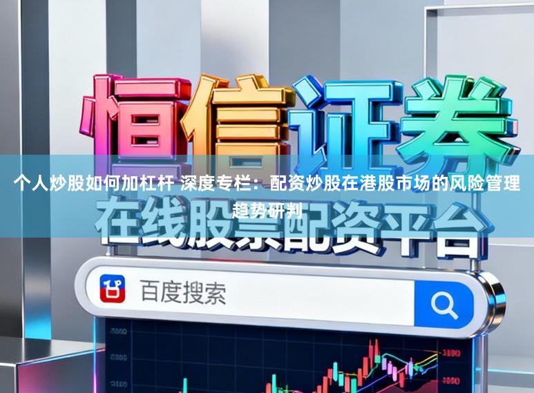 个人炒股如何加杠杆 深度专栏：配资炒股在港股市场的风险管理趋势研判