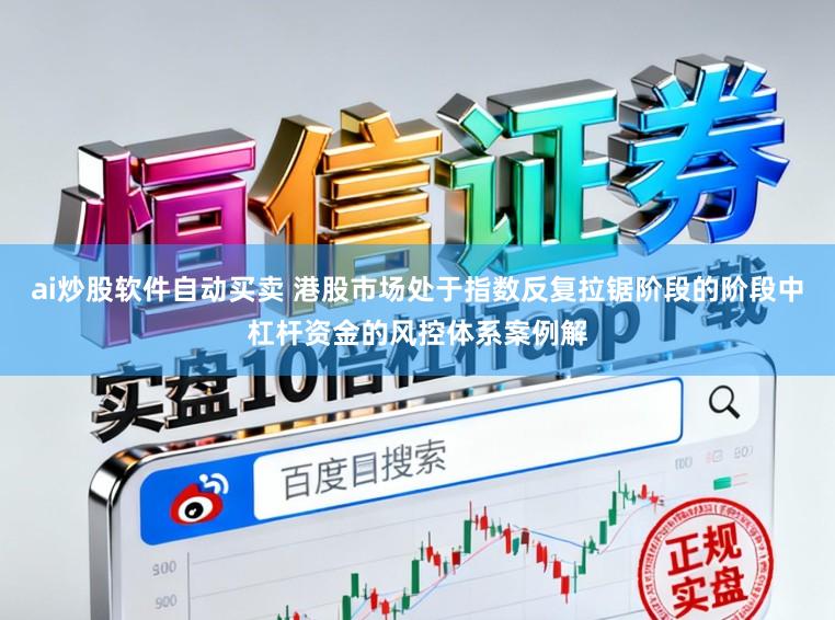 ai炒股软件自动买卖 港股市场处于指数反复拉锯阶段的阶段中杠杆资金的风控体系案例解