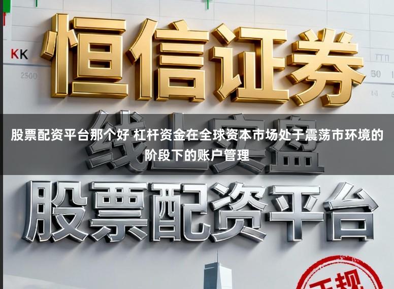 股票配资平台那个好 杠杆资金在全球资本市场处于震荡市环境的阶段下的账户管理