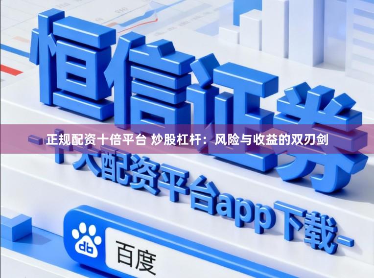 正规配资十倍平台 炒股杠杆：风险与收益的双刃剑